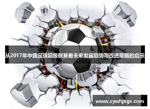 从2017年中国足球超级联赛看未来发展趋势与改进策略的启示