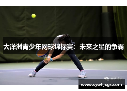大洋洲青少年网球锦标赛：未来之星的争霸