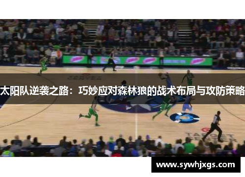 太阳队逆袭之路：巧妙应对森林狼的战术布局与攻防策略