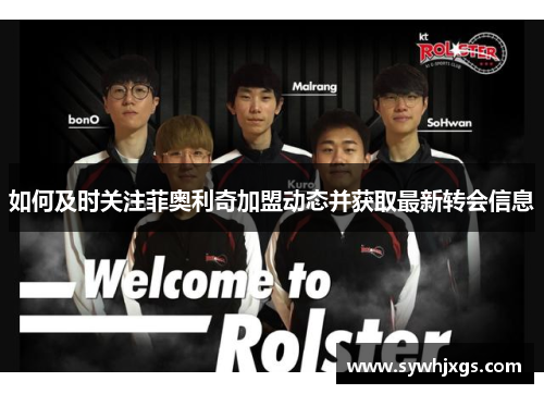 如何及时关注菲奥利奇加盟动态并获取最新转会信息