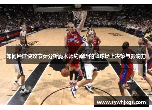 如何通过快攻节奏分析魔术师约翰逊的篮球场上决策与影响力