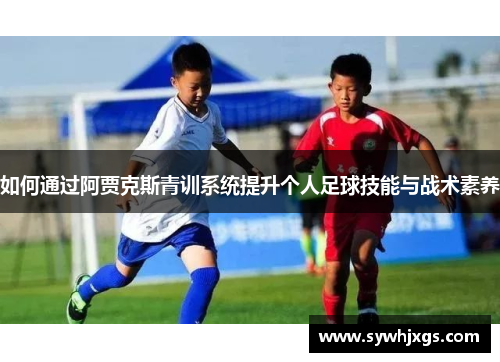如何通过阿贾克斯青训系统提升个人足球技能与战术素养