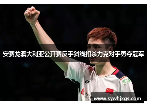 安赛龙澳大利亚公开赛反手斜线扣杀力克对手勇夺冠军