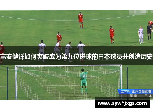 富安健洋如何突破成为第九位进球的日本球员并创造历史