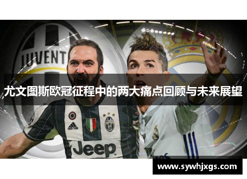 尤文图斯欧冠征程中的两大痛点回顾与未来展望
