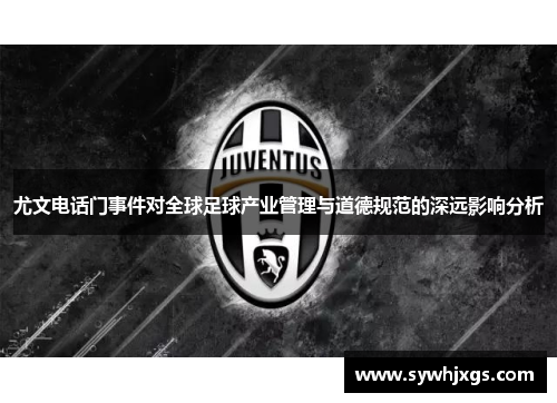 尤文电话门事件对全球足球产业管理与道德规范的深远影响分析