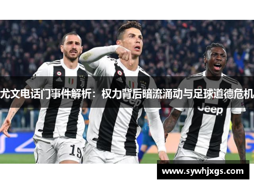 尤文电话门事件解析：权力背后暗流涌动与足球道德危机