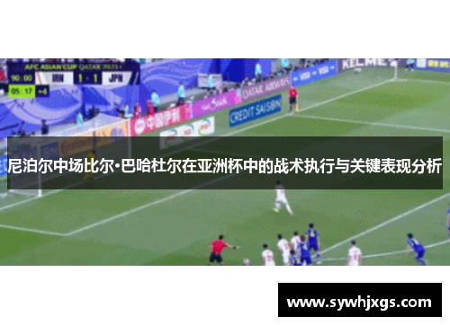 尼泊尔中场比尔·巴哈杜尔在亚洲杯中的战术执行与关键表现分析