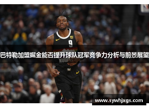 巴特勒加盟掘金能否提升球队冠军竞争力分析与前景展望