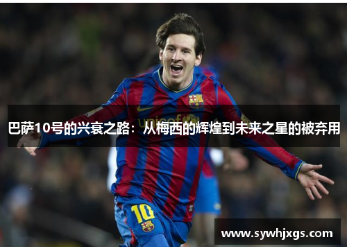 巴萨10号的兴衰之路：从梅西的辉煌到未来之星的被弃用