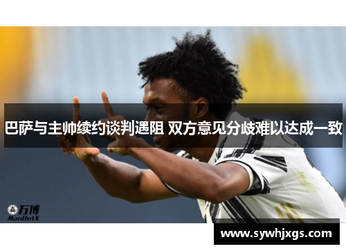 巴萨与主帅续约谈判遇阻 双方意见分歧难以达成一致
