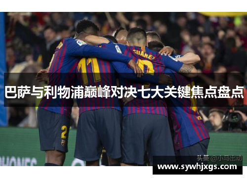 巴萨与利物浦巅峰对决七大关键焦点盘点